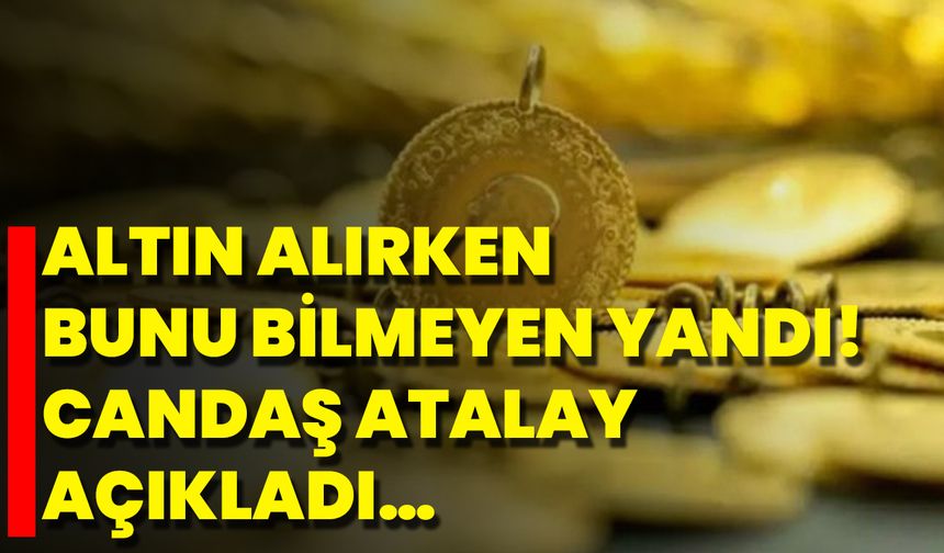 Altın Alırken Bunu Bilmeyen Yandı! Candaş Atalay Açıkladı…