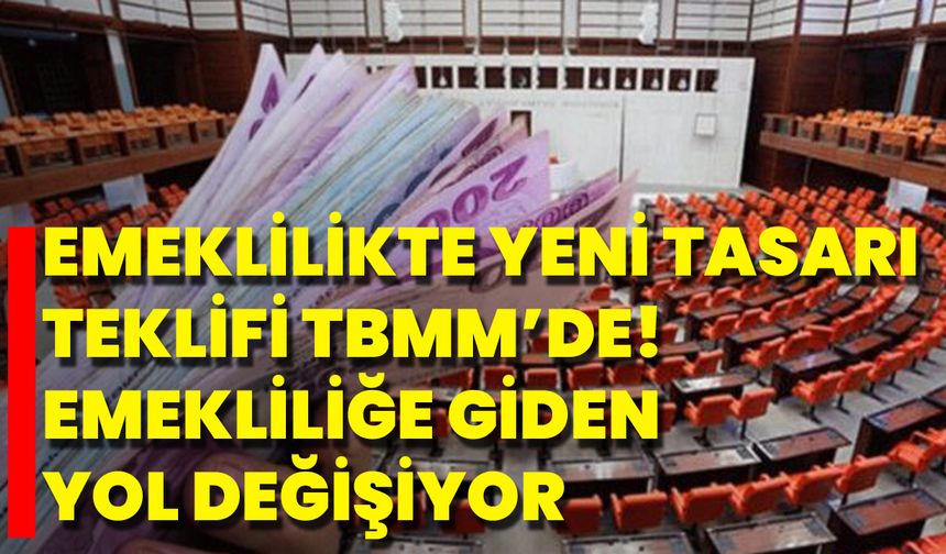 Emeklilikte Yeni Tasarı Teklifi TBMM’de! Emekliliğe Giden Yol Değişiyor