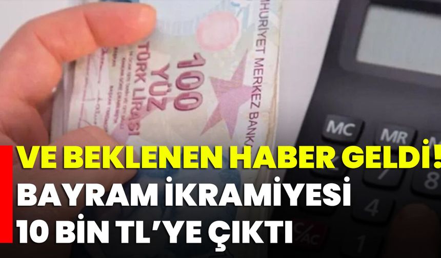 Ve Beklenen Haber Geldi! Bayram İkramiyesi 10 Bin TL’ye Çıktı