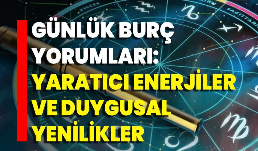 Günlük Burç Yorumları: Yaratıcı Enerjiler Ve Duygusal Yenilikler
