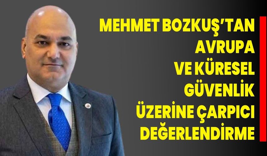 Mehmet Bozkuş’tan Avrupa ve Küresel Güvenlik Üzerine Çarpıcı Değerlendirme