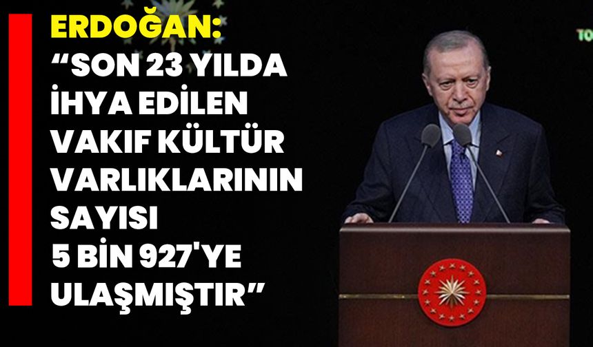 Erdoğan: "Son 23 Yılda İhya Edilen Vakıf Kültür Varlıklarının Sayısı 5 Bin 927'ye Ulaşmıştır"