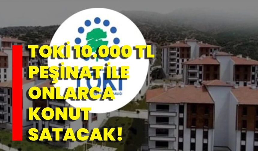 TOKİ 10.000 TL peşinat ile onlarca konut satacak!
