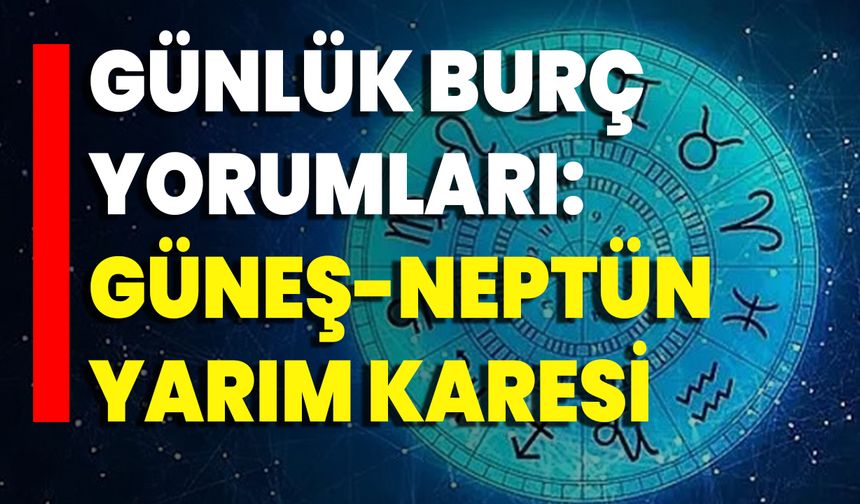 Günlük Burç Yorumları: Güneş-Neptün Yarım Karesi
