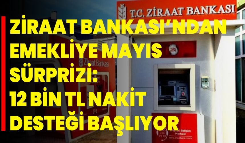 Ziraat Bankası’ndan Emekliye Mayıs Sürprizi: 12 Bin TL Nakit Desteği Başlıyor