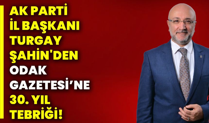 Ak Parti İl Başkanı Turgay Şahin'den Odak Gazetesi’ne 30. yıl tebriği!
