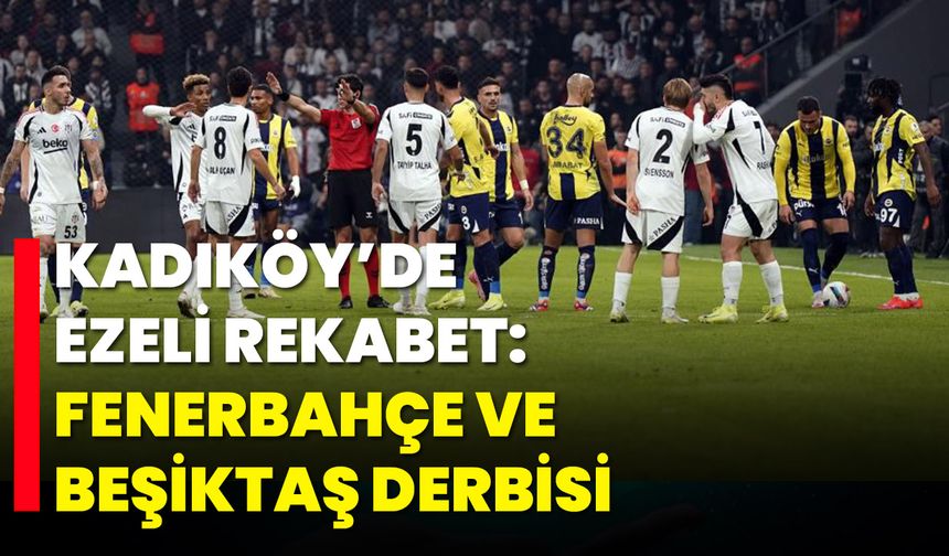Kadıköy’de Ezeli Rekabet: Fenerbahçe ve Beşiktaş Derbisi