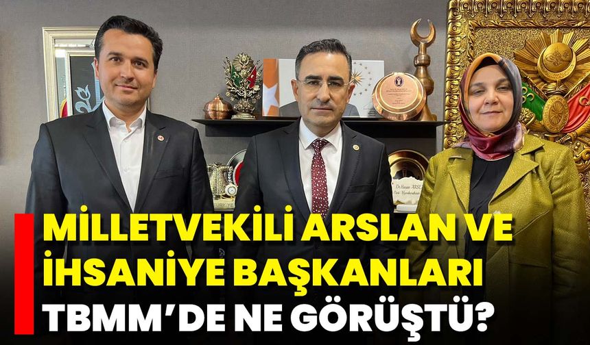 Milletvekili Arslan Ve İhsaniye Başkanları TBMM’de Ne Görüştü?