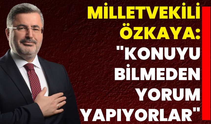 Milletvekili Özkaya: "Konuyu Bilmeden Yorum Yapıyorlar"