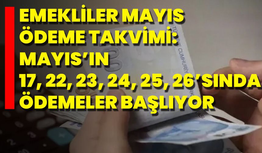 Emekliler Mayıs Ödeme Takvimi: Mayıs’ın 17, 22, 23, 24, 25, 26’sında Ödemeler Başlıyor