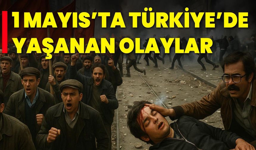 1 Mayıs’ta Türkiye’de Yaşanan Olaylar