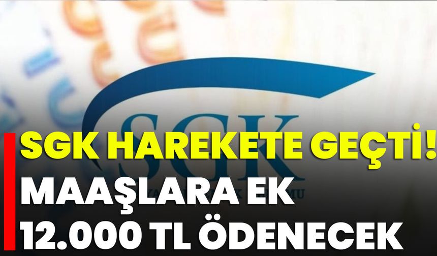 SGK Harekete Geçti! Maaşlara Ek 12.000 TL Ödenecek