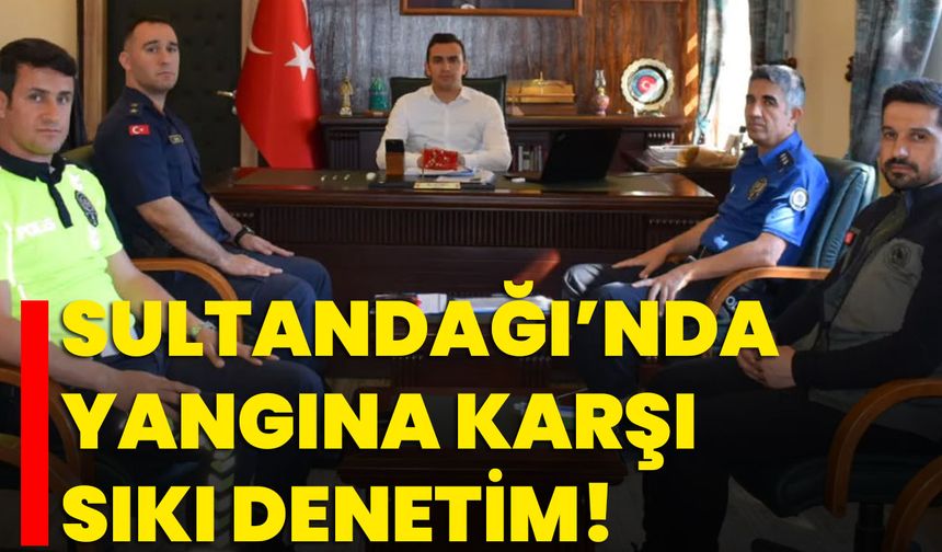 Sultandağı’nda Yangına Karşı Sıkı Denetim!