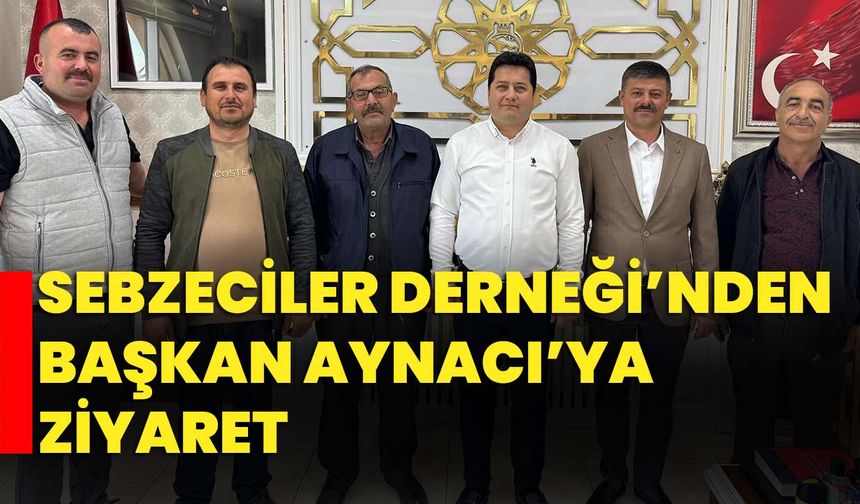 Sebzeciler Derneği’nden Başkan Aynacı’ya Ziyaret