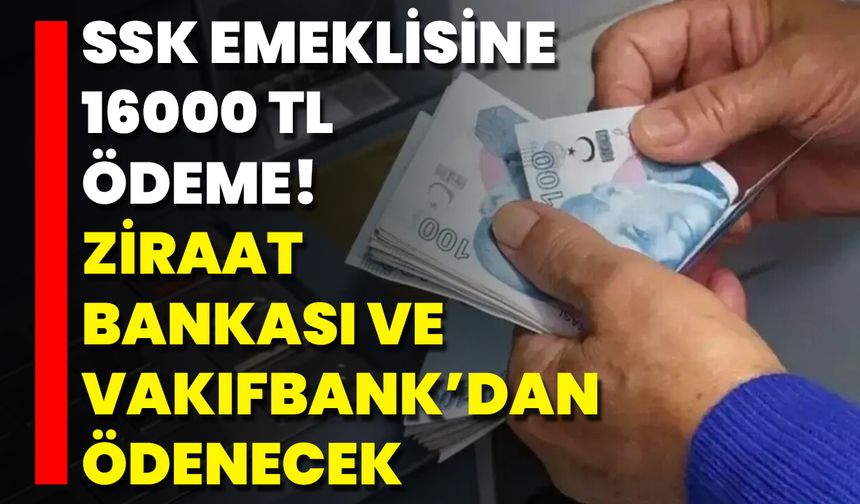 SSK Emeklisine 16000 TL Ödeme! Ziraat Bankası Ve Vakıfbank’dan Ödenecek