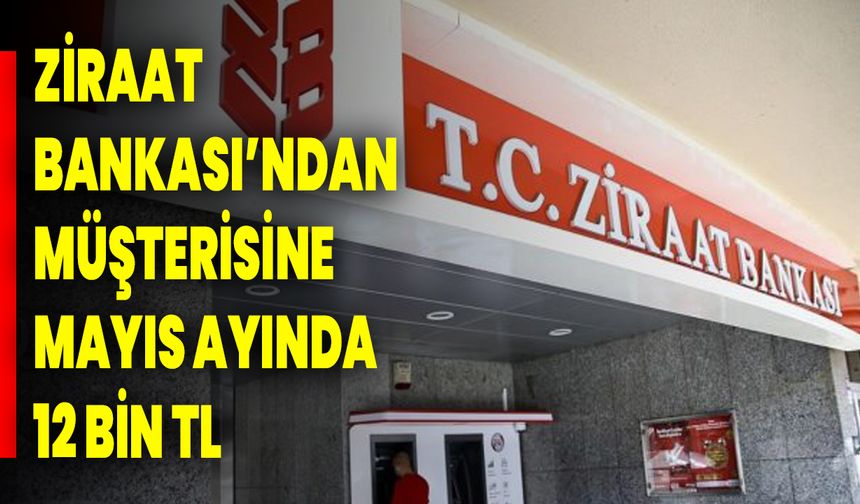 Ziraat Bankası’ndan müşterisine Mayıs ayında 12 bin TL
