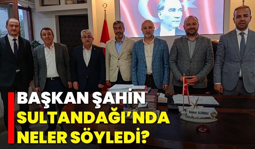 Başkan Şahin Sultandağı’nda Neler Söyledi?