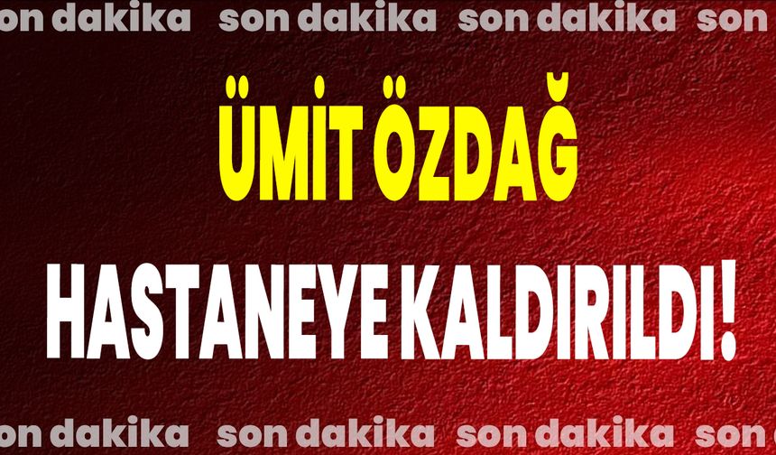 Ümit Özdağ Hastaneye Kaldırıldı!