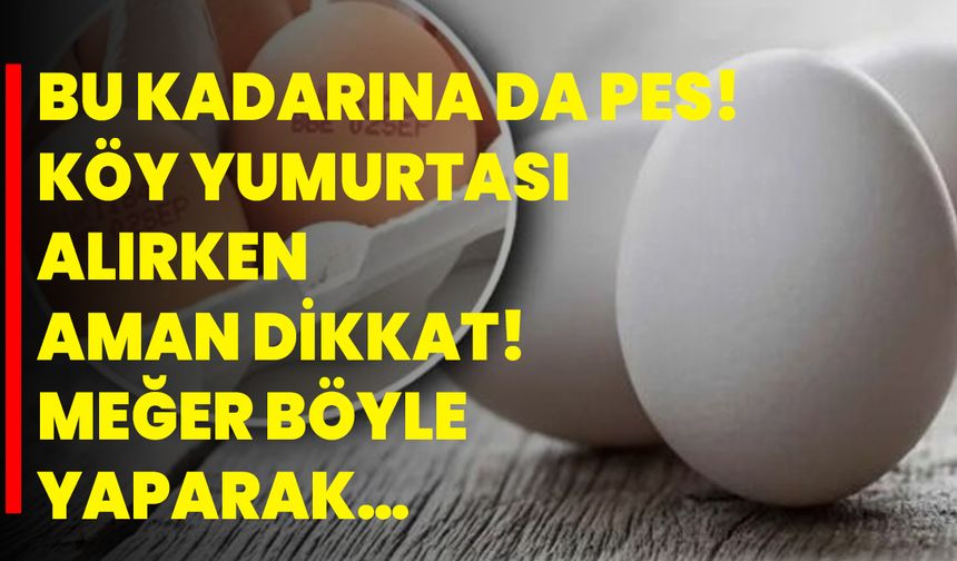 Bu kadarına da pes! Köy yumurtası alırken aman dikkat! Meğer böyle yaparak…