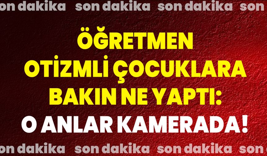 Öğretmen, Otizmli Çocuklara Bakın Ne Yaptı: O Anlar Kamerada!