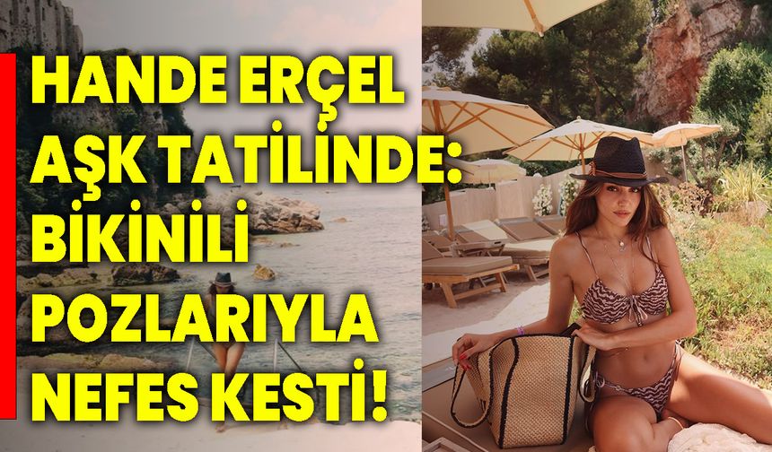 Hande Erçel Hakan Sabancı İle Aşk Tatilinde! Bikinili Pozlarıyla Nefes Kesti!