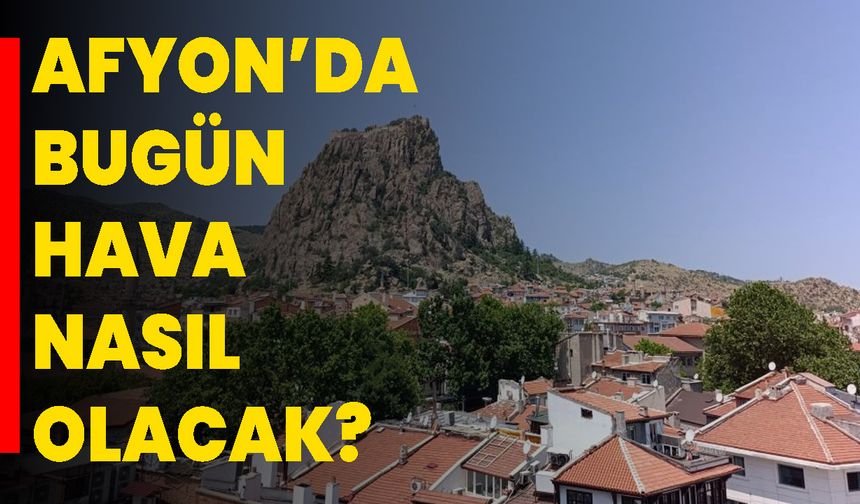 Afyonkarahisar’da  Bugün  Hava Nasıl Olacak?