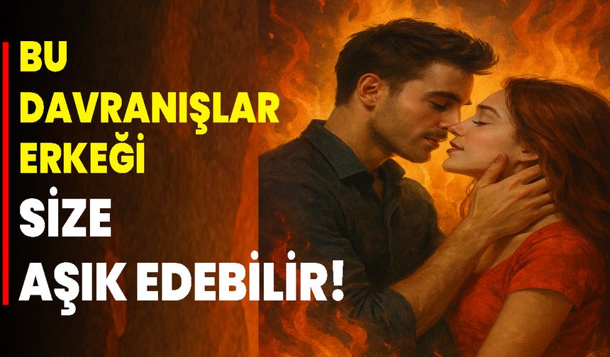 Bu Davranışlar Erkeği Size Aşık Edebilir!