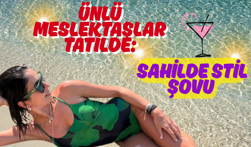 Ünlü Meslektaşlar Tatilde: Sahilde Stil Şovu