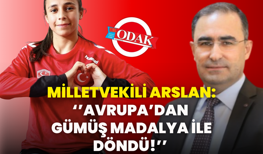 Milletvekili Arslan: ‘’Avrupa’dan Gümüş Madalya İle Döndü!’’