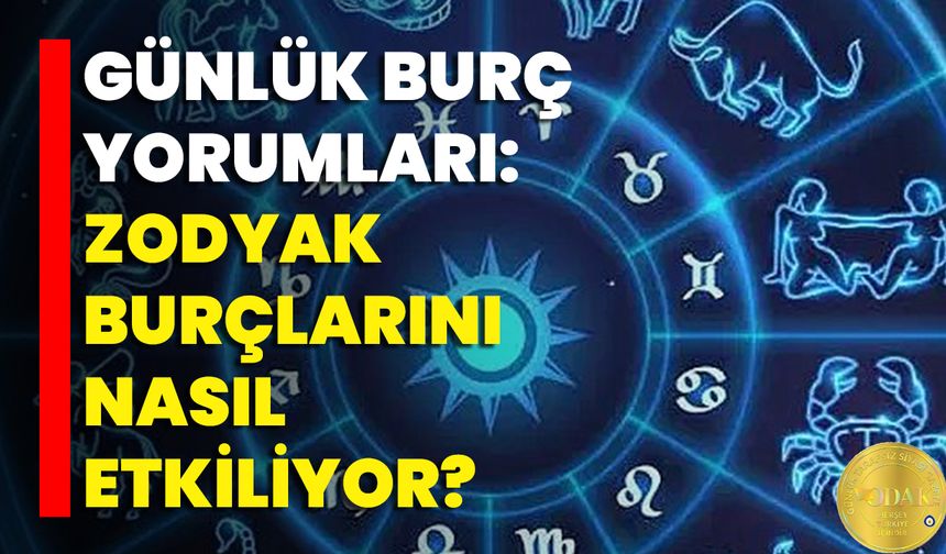 Günlük Burç Yorumları: Zodyak Burçlarını Nasıl Etkiliyor?