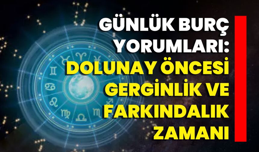Günlük Burç Yorumları: Dolunay Öncesi Gerginlik Ve Farkındalık Zamanı