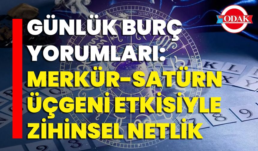 Günlük Burç Yorumları: Merkür-Satürn Üçgeni Etkisiyle Zihinsel Netlik