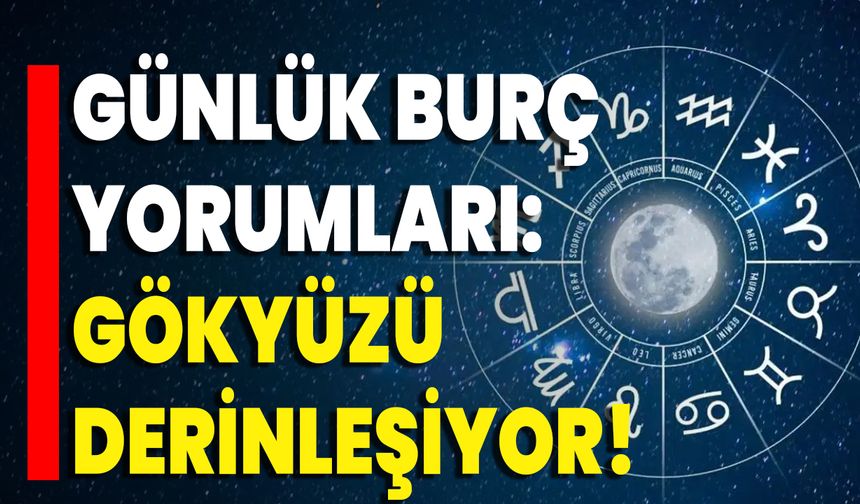 Günlük Burç Yorumları: Gökyüzü Derinleşiyor!