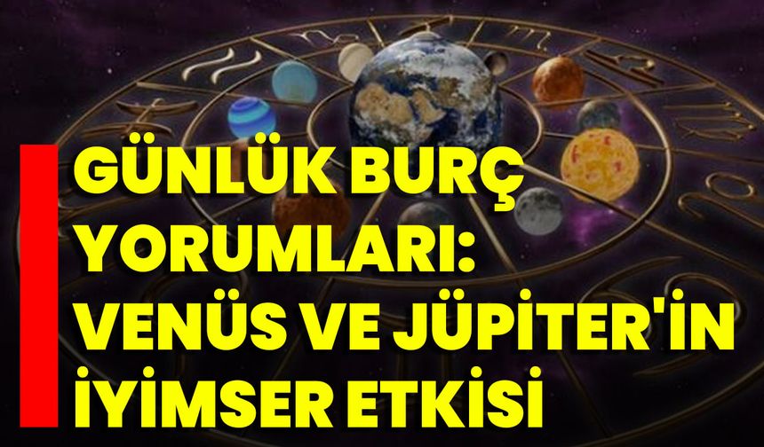 Günlük Burç Yorumları: Venüs Ve Jüpiter'in İyimser Etkisi