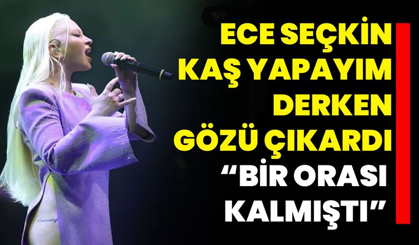 Ece Seçkin Kaş Yapayım Derken Gözü Çıkardı “Bir Orası Kalmıştı”