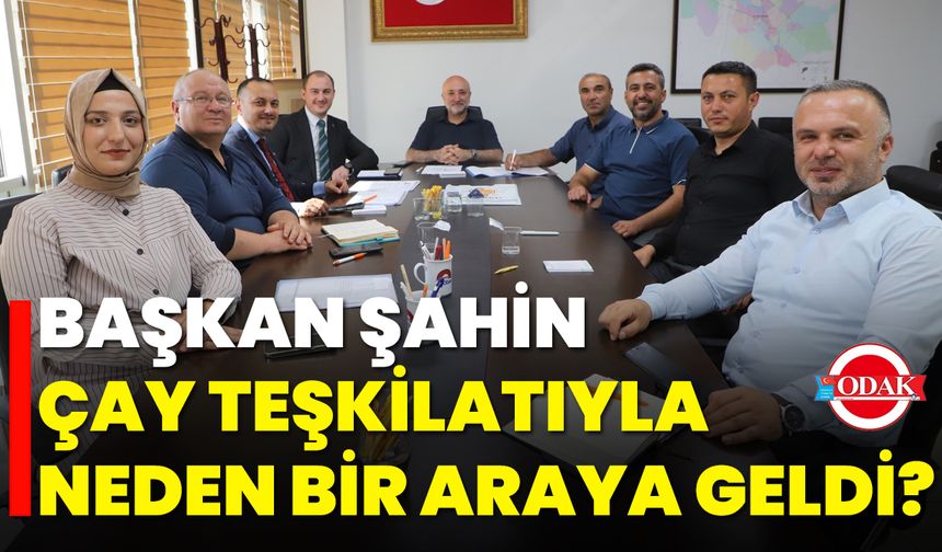 Başkan Şahin, Çay Teşkilatıyla Neden Bir Araya Geldi?