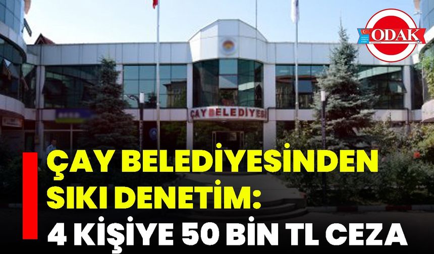Çay Belediyesinden Sıkı Denetim: 4 Kişiye 50 Bin TL Ceza