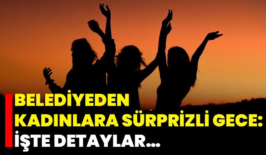Belediyeden Kadınlara Sürprizli Gece: İşte Detaylar…