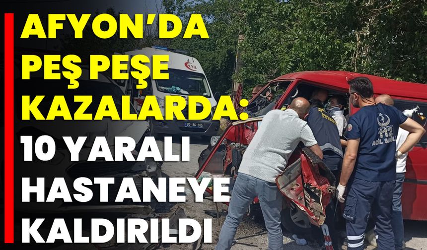 Afyon’da Peş Peşe Kazalarda: 10 Yaralı Hastaneye Kaldırıldı