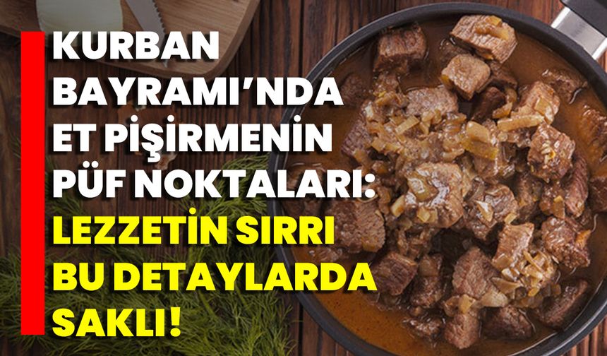 Kurban Bayramı’nda Et Pişirmenin Püf Noktaları: Lezzetin Sırrı Bu Detaylarda Saklı!