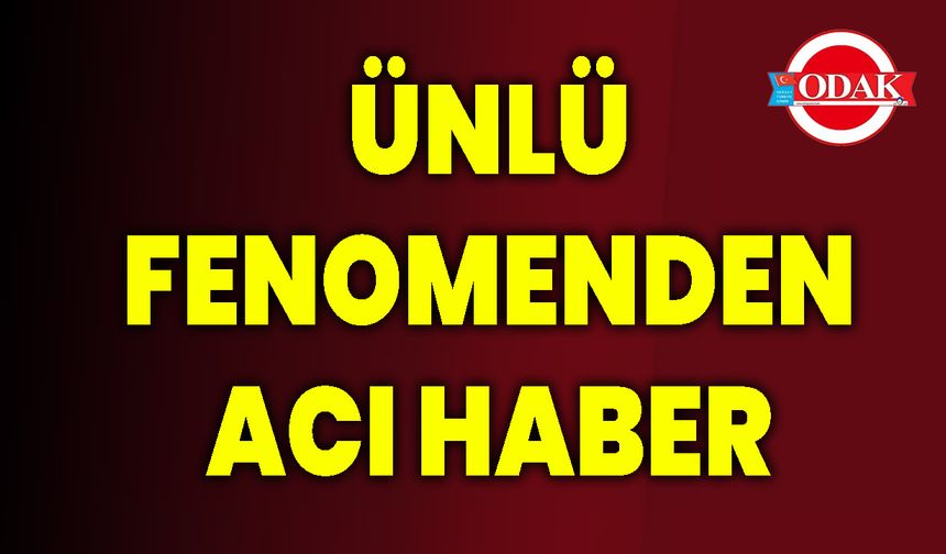Ünlü Fenomenden Acı Haber