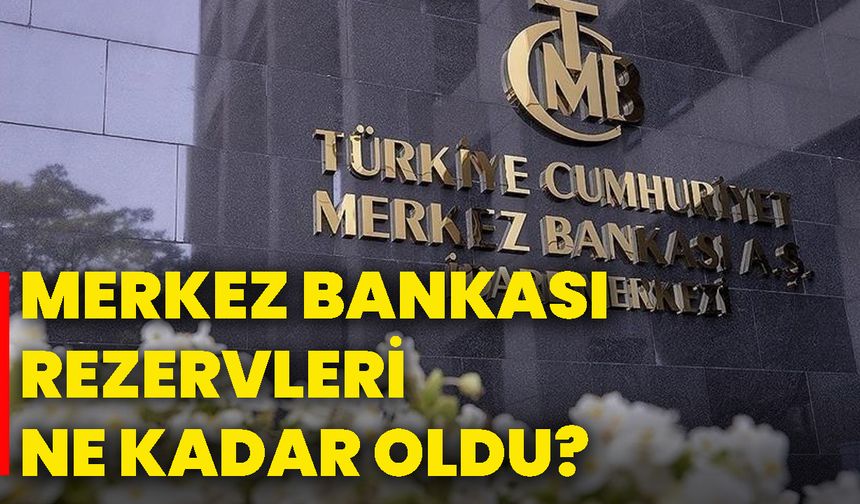 Merkez Bankası rezervleri ne kadar oldu?