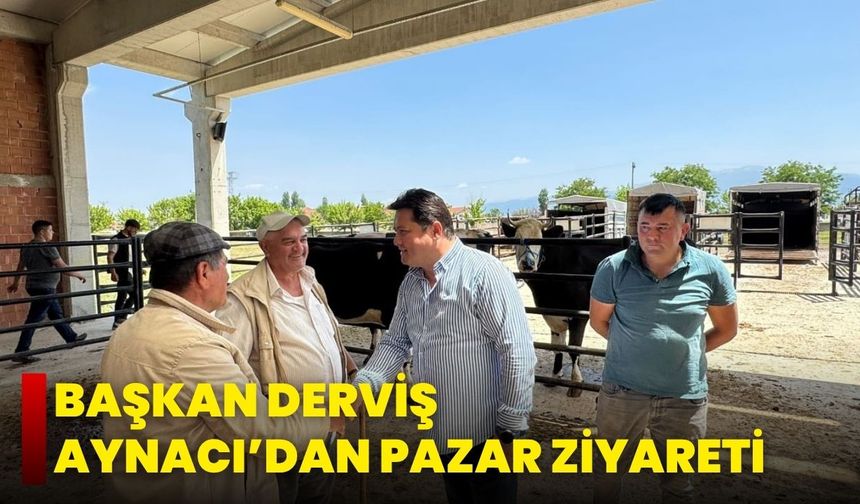 Başkan Derviş Aynacı’dan Pazar Ziyareti