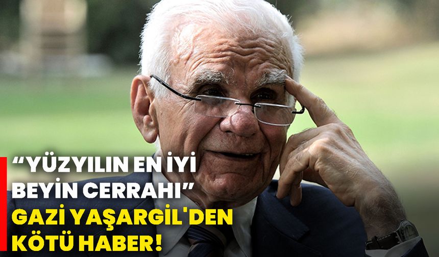 “Yüzyılın en iyi beyin cerrahı” Gazi Yaşargil'den kötü haber!