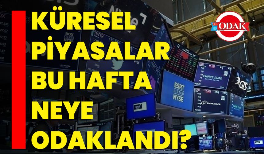 Küresel Piyasalar Bu Hafta Neye Odaklandı?