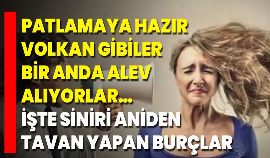Patlamaya Hazır Volkan Gibiler, Bir Anda Alev Alıyorlar… İşte Siniri Aniden Tavan Yapan Burçlar