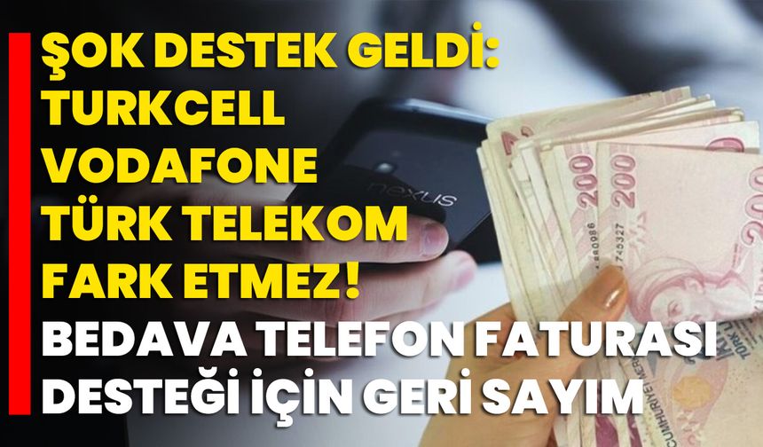 Şok Destek Geldi: Turkcell, Vodafone, Türk Telekom Fark Etmez! Bedava Telefon Faturası Desteği İçin Geri Sayım