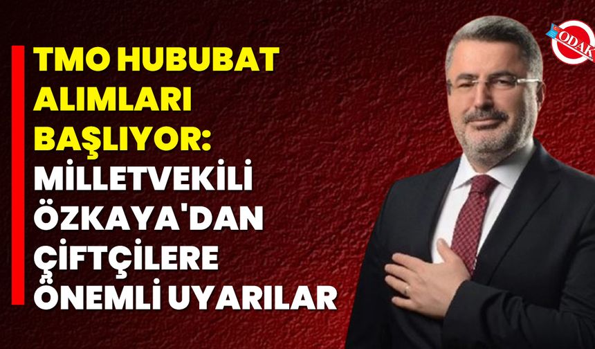 TMO Hububat Alımları Başlıyor: Milletvekili Özkaya'dan Çiftçilere Önemli Uyarılar