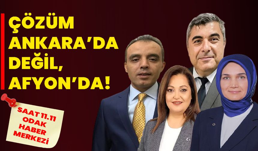 ÇÖZÜM ANKARA’DA DEĞİL, AFYON’DA!