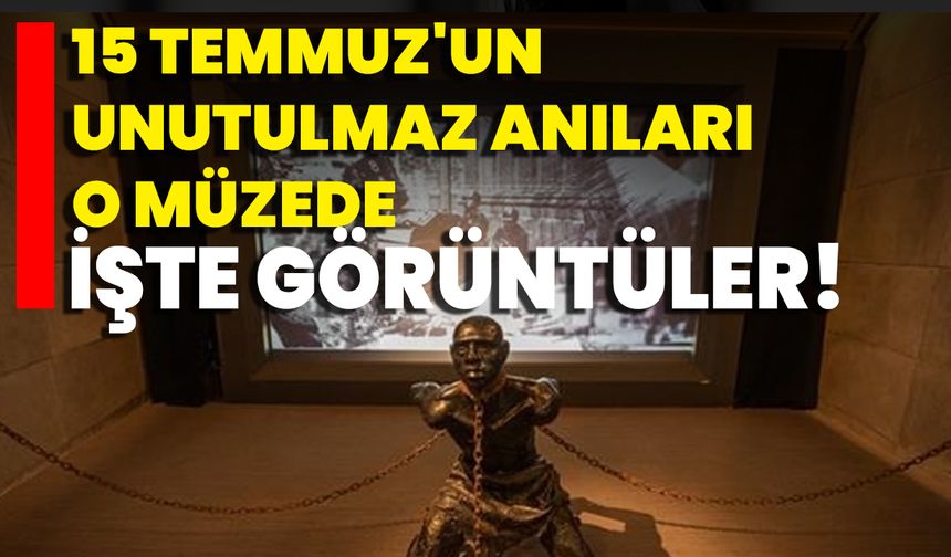 15 Temmuz'un Unutulmaz Anıları O Müzede İşte Görüntüler!